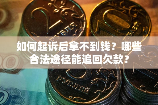 北京如何起诉后拿不到钱？哪些合法途径能追回欠款？