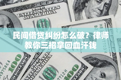北京民间借贷纠纷怎么破？律师教你三招拿回血汗钱