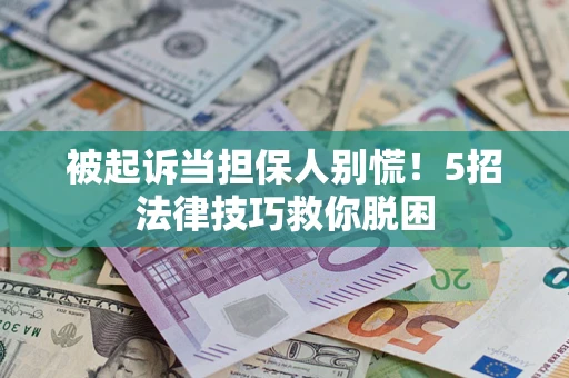 北京被起诉当担保人别慌！5招法律技巧救你脱困
