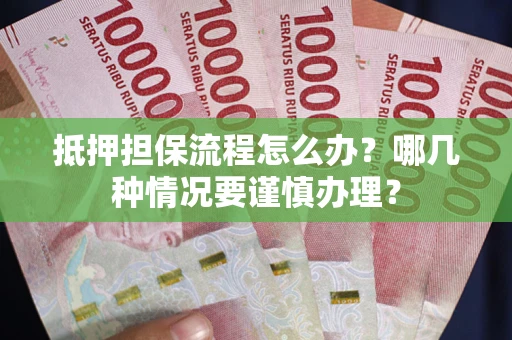 北京抵押担保流程怎么办？哪几种情况要谨慎办理？