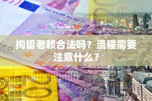 北京拘留老赖合法吗？流程需要注意什么？