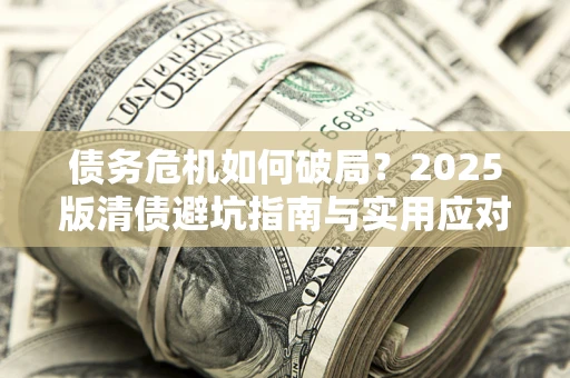 北京债务危机如何破局？2025版清债避坑指南与实用应对策略