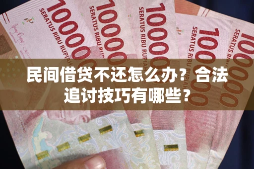 北京民间借贷不还怎么办？合法追讨技巧有哪些？