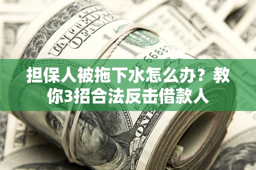 北京担保人被拖下水怎么办？教你3招合法反击借款人