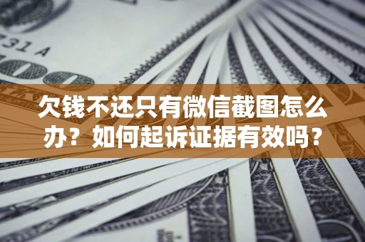 北京欠钱不还只有微信截图怎么办？如何起诉证据有效吗？