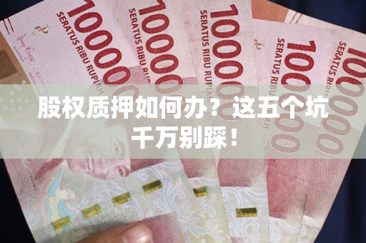 北京股权质押如何办？这五个坑千万别踩！