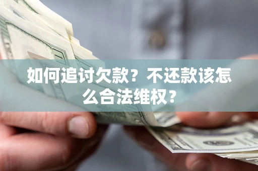 北京如何追讨欠款？不还款该怎么合法维权？