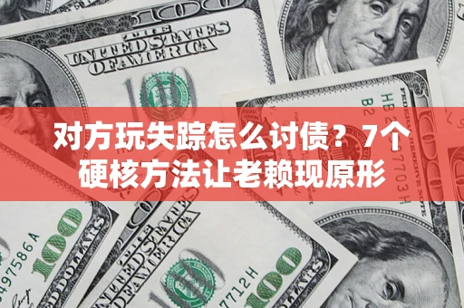 北京对方玩失踪怎么讨债？7个硬核方法让老赖现原形