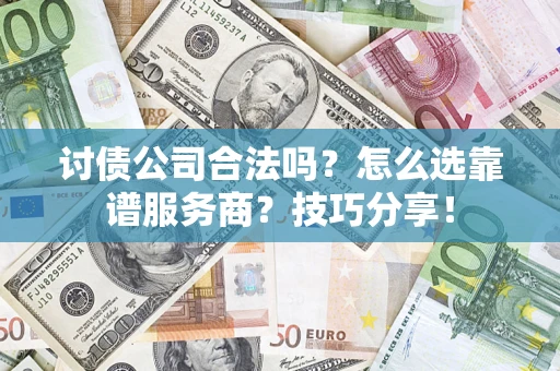 北京讨债公司合法吗？怎么选靠谱服务商？技巧分享！