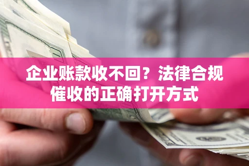北京企业账款收不回？法律合规催收的正确打开方式