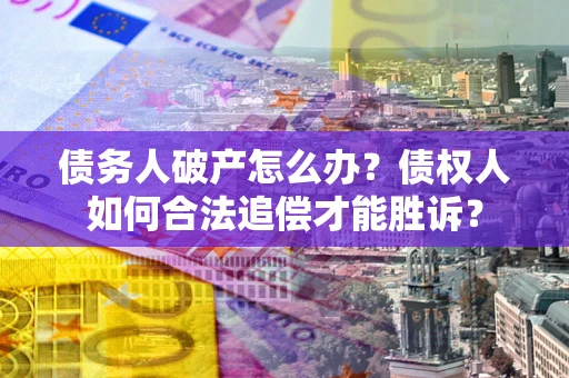 北京债务人破产怎么办？债权人如何合法追偿才能胜诉？