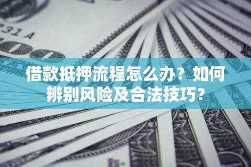 北京借款抵押流程怎么办？如何辨别风险及合法技巧？