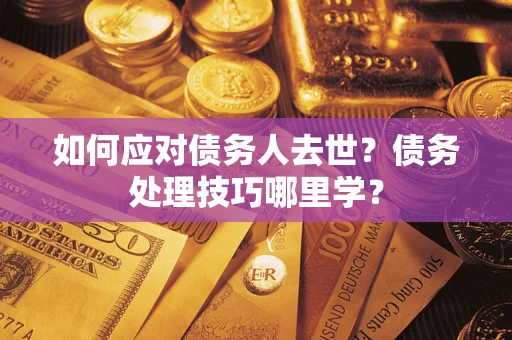 北京如何应对债务人去世？债务处理技巧哪里学？