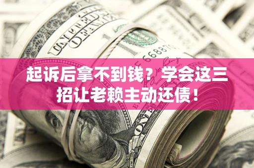 北京起诉后拿不到钱？学会这三招让老赖主动还债！