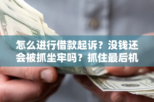 北京怎么进行借款起诉？没钱还会被抓坐牢吗？抓住最后机会！