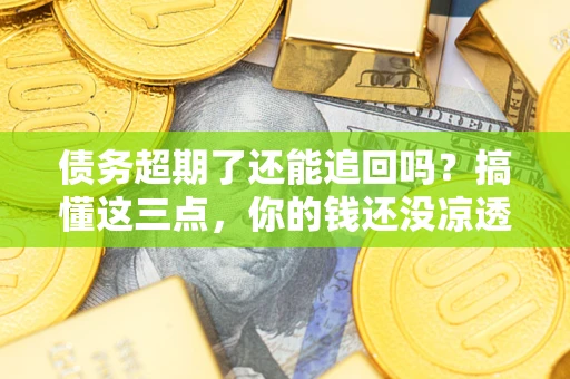 北京债务超期了还能追回吗？搞懂这三点，你的钱还没凉透