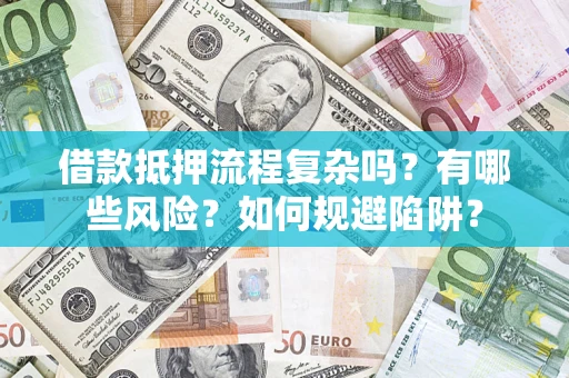 北京借款抵押流程复杂吗？有哪些风险？如何规避陷阱？