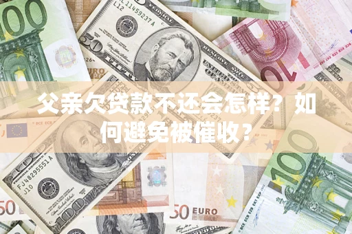 北京父亲欠贷款不还会怎样？如何避免被催收？