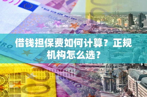 北京借钱担保费如何计算？正规机构怎么选？