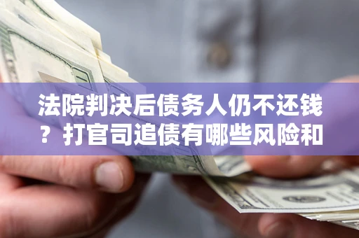 北京法院判决后债务人仍不还钱？打官司追债有哪些风险和技巧？
