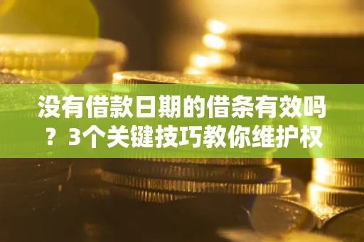 北京没有借款日期的借条有效吗？3个关键技巧教你维护权益
