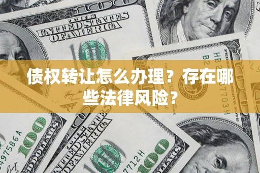北京债权转让怎么办理？存在哪些法律风险？