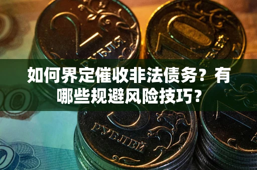北京如何界定催收非法债务？有哪些规避风险技巧？