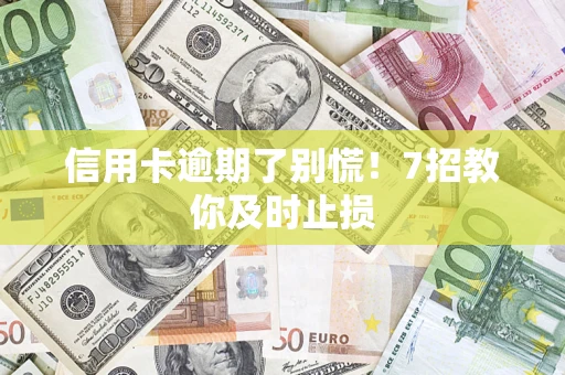北京信用卡逾期了别慌！7招教你及时止损