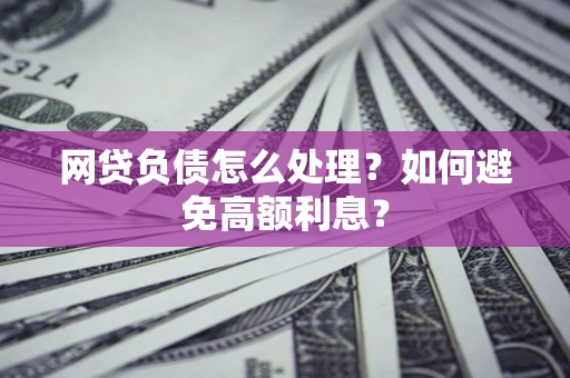 北京网贷负债怎么处理？如何避免高额利息？