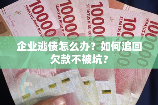 北京企业逃债怎么办？如何追回欠款不被坑？