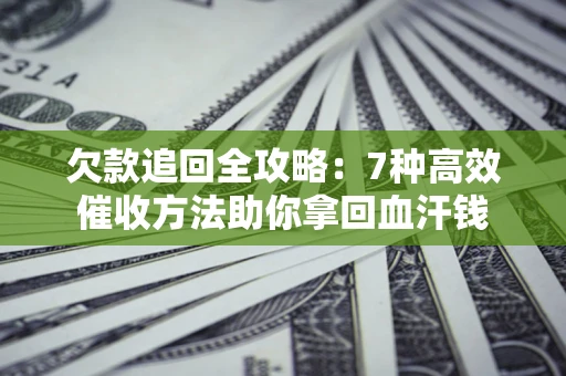 北京欠款追回全攻略：7种高效催收方法助你拿回血汗钱