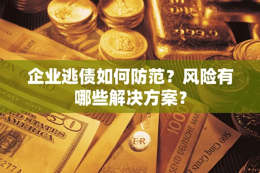 北京企业逃债如何防范？风险有哪些解决方案？