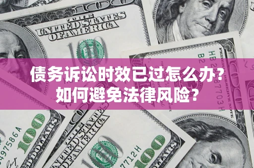北京债务诉讼时效已过怎么办？如何避免法律风险？