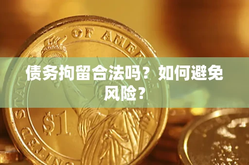 北京债务拘留合法吗？如何避免风险？
