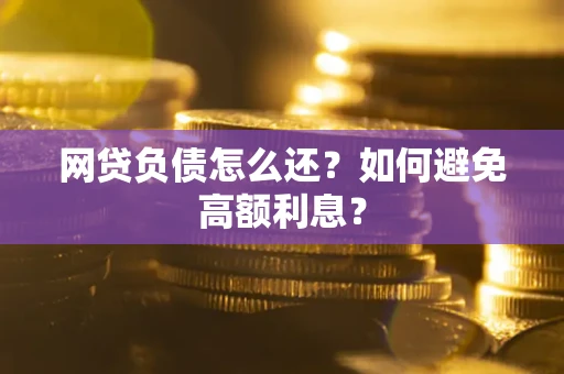 北京网贷负债怎么还？如何避免高额利息？