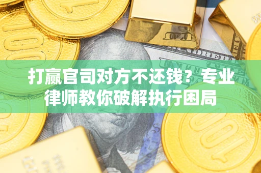 北京打赢官司对方不还钱？专业律师教你破解执行困局