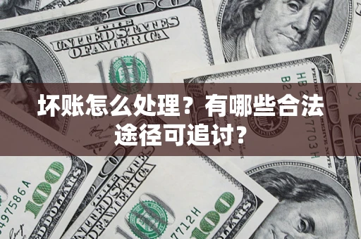 北京坏账怎么处理？有哪些合法途径可追讨？
