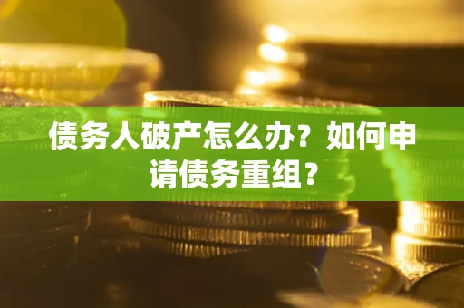 北京债务人破产怎么办？如何申请债务重组？