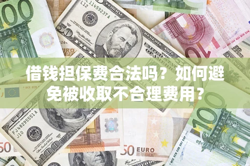 北京借钱担保费合法吗？如何避免被收取不合理费用？