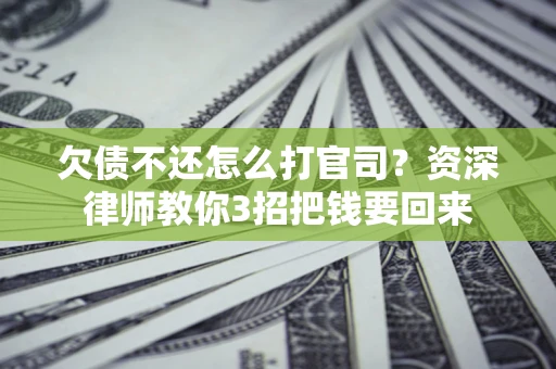 北京欠债不还怎么打官司？资深律师教你3招把钱要回来