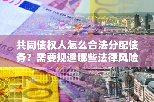 北京共同债权人怎么合法分配债务？需要规避哪些法律风险？