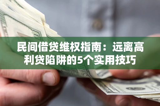 北京民间借贷维权指南：远离高利贷陷阱的5个实用技巧