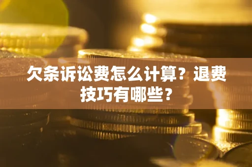北京欠条诉讼费怎么计算？退费技巧有哪些？