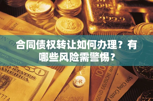 北京合同债权转让如何办理？有哪些风险需警惕？