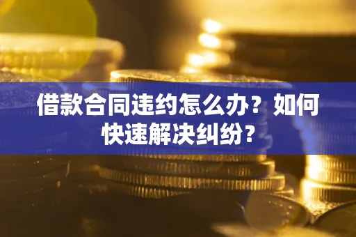 北京借款合同违约怎么办？如何快速解决纠纷？