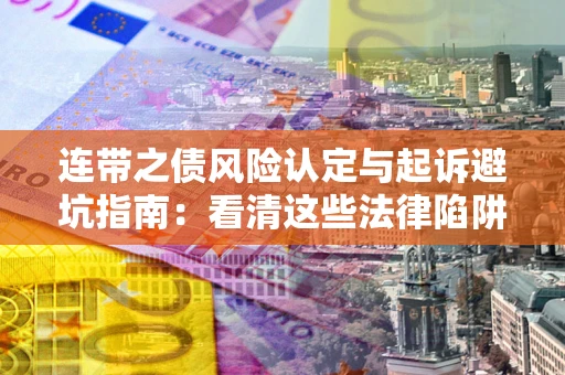 北京连带之债风险认定与起诉避坑指南：看清这些法律陷阱，避免无辜背债