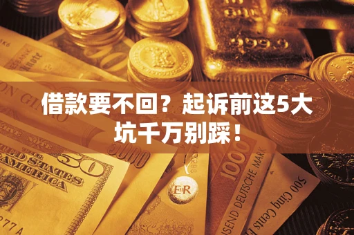 北京借款要不回？起诉前这5大坑千万别踩！