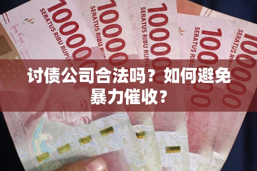 北京讨债公司合法吗？如何避免暴力催收？