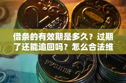 北京借条的有效期是多久？过期了还能追回吗？怎么合法维权？