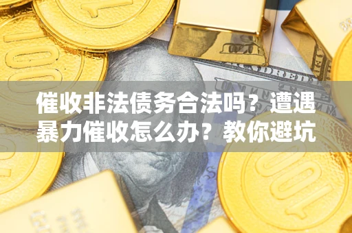 北京催收非法债务合法吗？遭遇暴力催收怎么办？教你避坑指南！